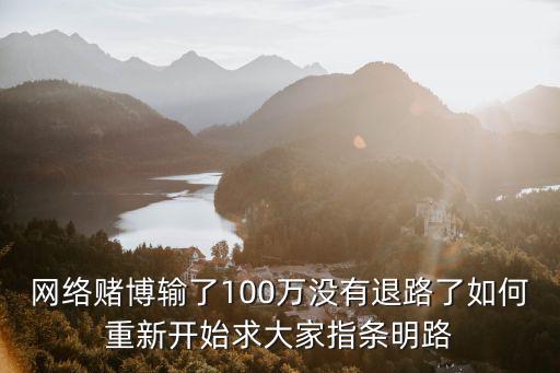 網(wǎng)絡(luò)賭博輸了100萬沒有退路了如何重新開始求大家指條明路