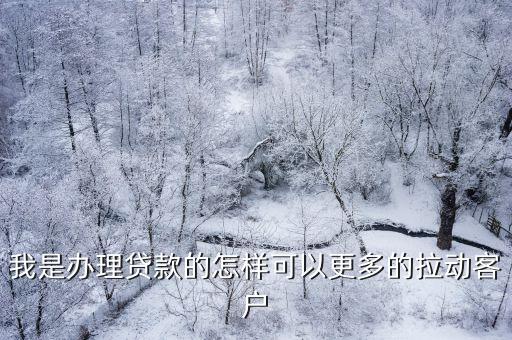 貸款怎么拉客戶，辦理信用卡和貸款怎么樣拉客戶