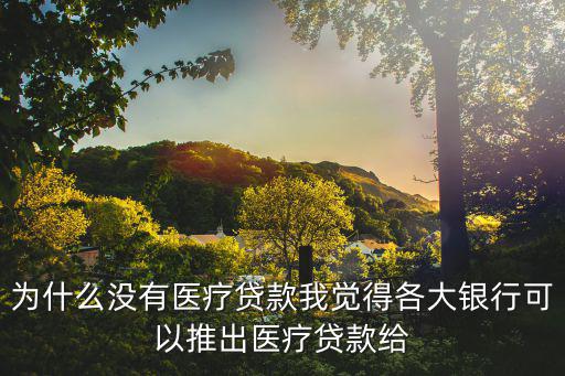 銀行怎么給護(hù)士不貸款，為什么沒(méi)有醫(yī)療貸款我覺(jué)得各大銀行可以推出醫(yī)療貸款給