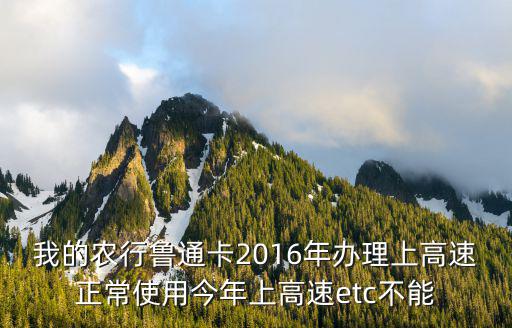 我的農行魯通卡2016年辦理上高速正常使用今年上高速etc不能