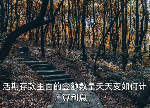 活期存款里面的金額數(shù)量天天變?nèi)绾斡?jì)算利息