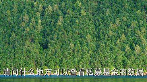 怎么查私募基金的業(yè)績，請問什么地方可以查看私募基金的數(shù)據(jù)