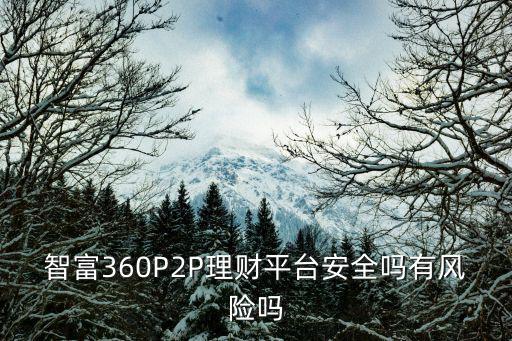 智富360P2P理財平臺安全嗎有風(fēng)險嗎