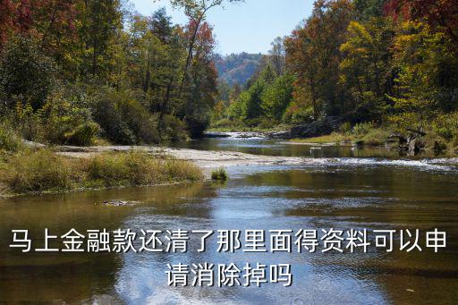 怎么關(guān)馬上金融，馬上金融款還清了那里面得資料可以申請(qǐng)消除掉嗎