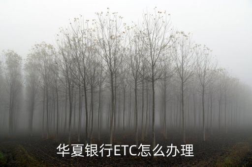 華夏銀行etc卡怎么辦理?xiàng)l件，外地牌照華夏銀行能辦etc卡