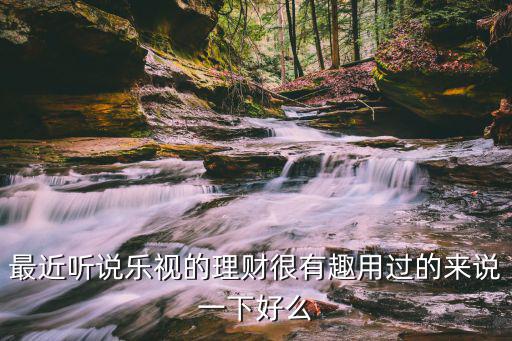 最近聽說樂視的理財很有趣用過的來說一下好么