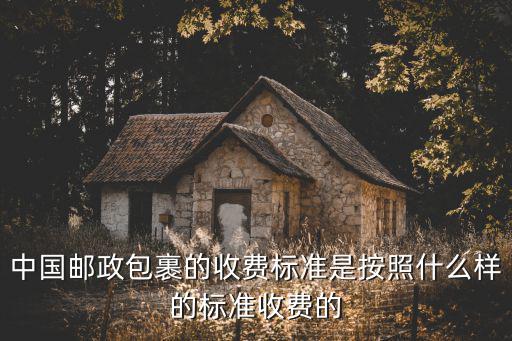 中國郵政包裹的收費標(biāo)準(zhǔn)是按照什么樣的標(biāo)準(zhǔn)收費的