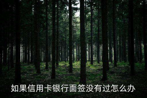 銀行沒有面簽怎么辦，貸款通過還沒面簽不貸了要辦什么手續(xù)