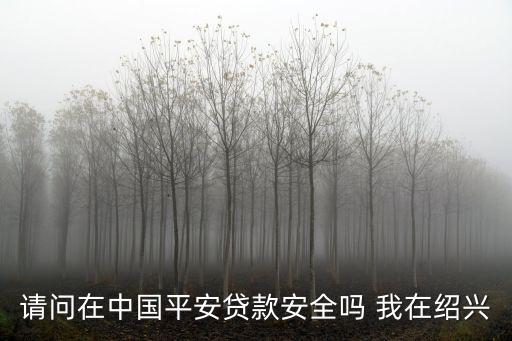 請問在中國平安貸款安全嗎 我在紹興