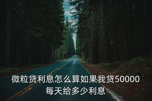 微粒貸利息怎么算如果我貸50000每天給多少利息