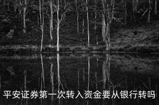 平安證券余額怎么轉(zhuǎn)到，平安證券第一次轉(zhuǎn)入資金要從銀行轉(zhuǎn)嗎