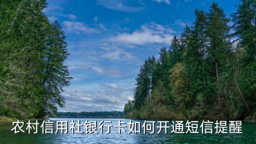 福建省農(nóng)信短信怎么發(fā)，農(nóng)村信用合作社的卡怎么開通短信