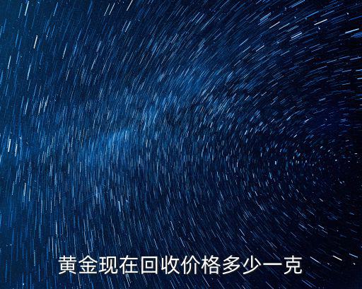 黃金現(xiàn)在回收價格多少一克