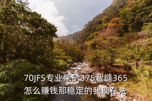 70JFS專業(yè)采礦375裁縫365怎么賺錢那穩(wěn)定的我現(xiàn)在法