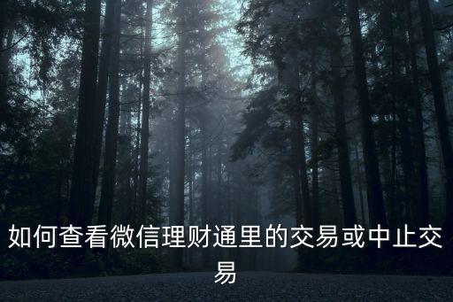 如何查看微信理財通里的交易或中止交易