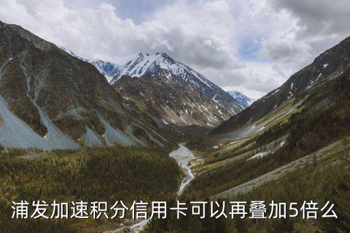 浦發(fā)加速積分信用卡可以再疊加5倍么