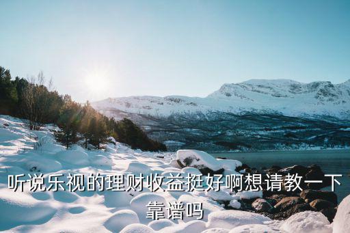 聽說樂視的理財(cái)收益挺好啊想請教一下靠譜嗎