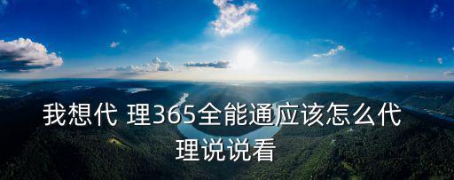 我想代 理365全能通應(yīng)該怎么代 理說說看