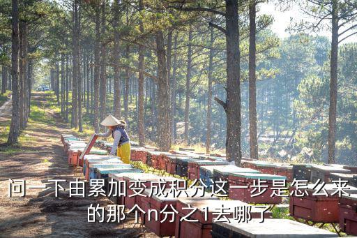 問(wèn)一下由累加變成積分這一步是怎么來(lái)的那個(gè)n分之1去哪了