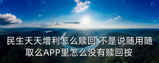 天天增利息怎么看到，民生天天增利怎么贖回 不是說(shuō)隨用隨取么APP里怎么沒(méi)有贖回按