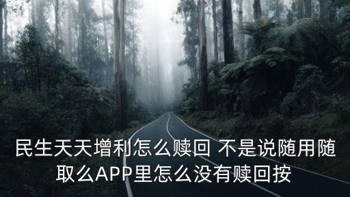 民生天天增利怎么贖回 不是說隨用隨取么APP里怎么沒有贖回按