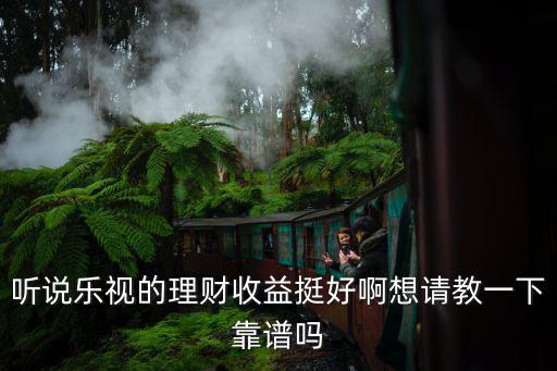 聽說樂視的理財收益挺好啊想請教一下靠譜嗎