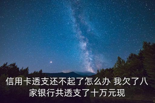 信用卡透支還不起了怎么辦 我欠了八家銀行共透支了十萬元現(xiàn)
