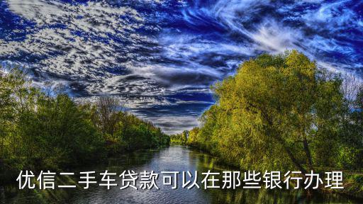 優(yōu)信二手車貸款可以在那些銀行辦理