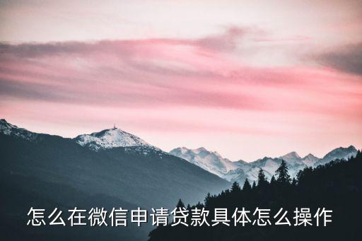 怎么辦理微信貸款，怎么開通微信貸