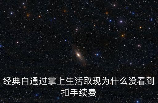 經(jīng)典白通過掌上生活取現(xiàn)為什么沒看到扣手續(xù)費(fèi)