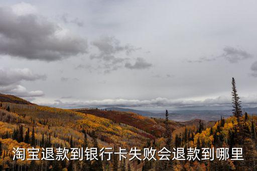 淘寶退款到銀行卡失敗會(huì)退款到哪里