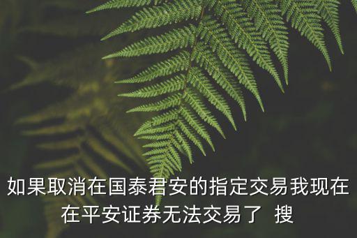 如果取消在國泰君安的指定交易我現(xiàn)在在平安證券無法交易了  搜