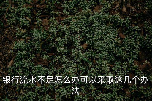 銀行流水不足怎么辦可以采取這幾個辦法