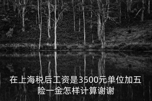 在上海稅后工資是3500元單位加五險(xiǎn)一金怎樣計(jì)算謝謝