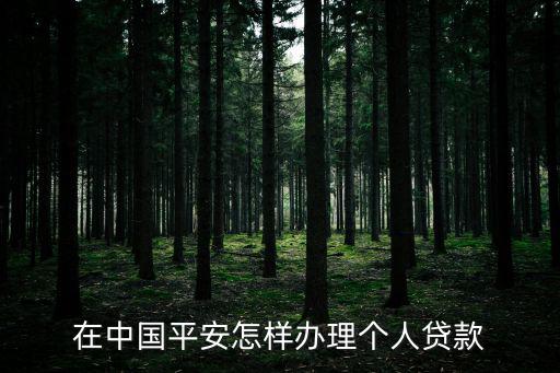平安金融怎么貸款，在中國平安怎樣辦理個(gè)人貸款