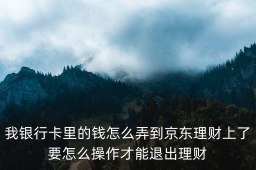 我銀行卡里的錢怎么弄到京東理財上了要怎么操作才能退出理財