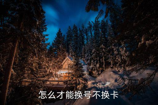 怎么才能換號不換卡