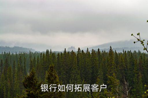 銀行如何拓展客戶