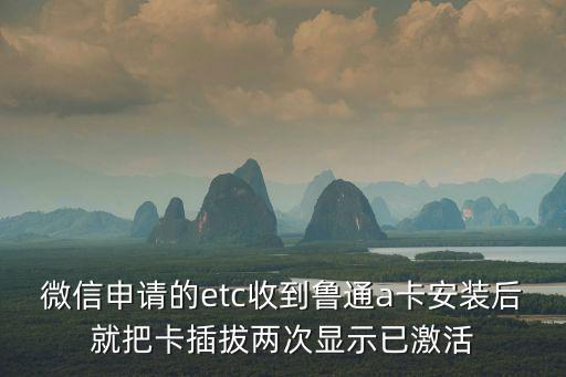 微信申請(qǐng)的etc收到魯通a卡安裝后就把卡插拔兩次顯示已激活