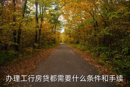 辦理工行房貸都需要什么條件和手續(xù)