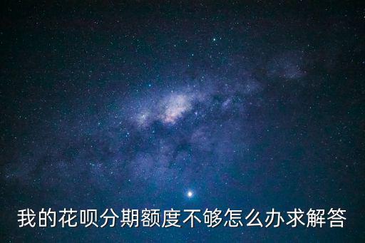 我的花唄分期額度不夠怎么辦求解答