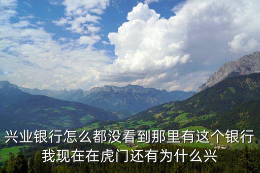 興業(yè)銀行怎么都沒看到那里有這個(gè)銀行我現(xiàn)在在虎門還有為什么興