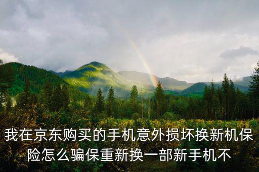 我在京東購買的手機意外損壞換新機保險怎么騙保重新?lián)Q一部新手機不
