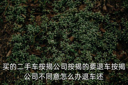 買的二手車按揭公司按揭的要退車按揭公司不同意怎么辦退車還