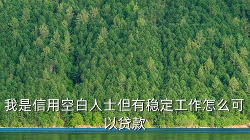 我是信用空白人士但有穩(wěn)定工作怎么可以貸款