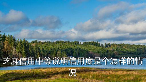 芝麻信用中等說明信用度是個怎樣的情況