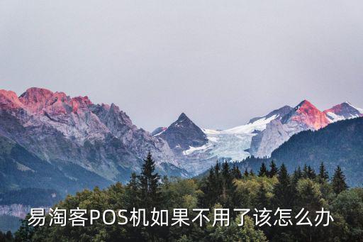 易淘客POS機如果不用了該怎么辦