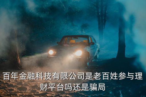百年金融科技有限公司是老百姓參與理財平臺嗎還是騙局