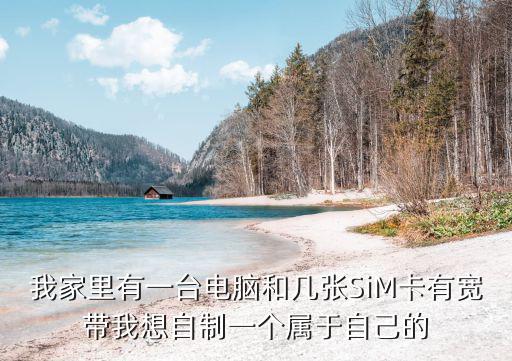 我家里有一臺電腦和幾張SiM卡有寬帶我想自制一個屬于自己的