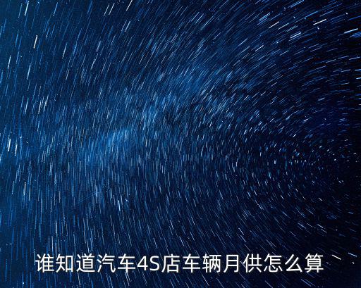 誰(shuí)知道汽車(chē)4S店車(chē)輛月供怎么算